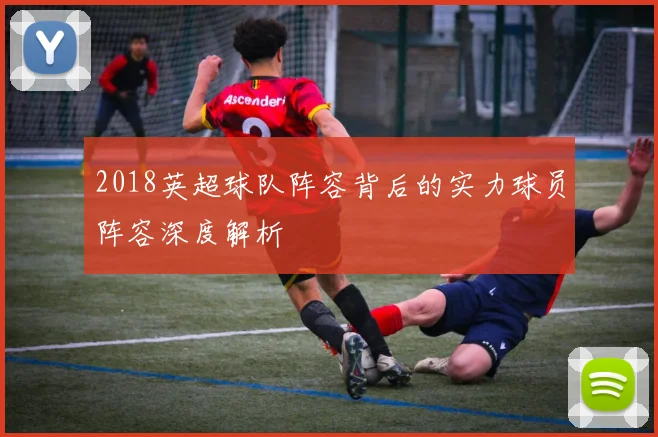 2018英超球队阵容背后的实力球员阵容深度解析