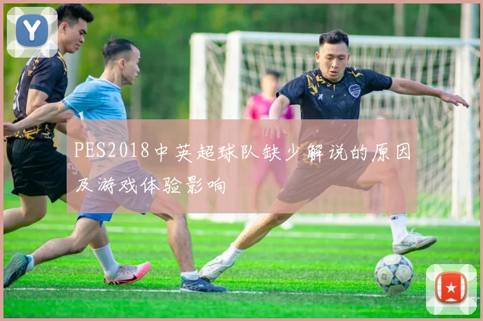PES2018中英超球队缺少解说的原因及游戏体验影响