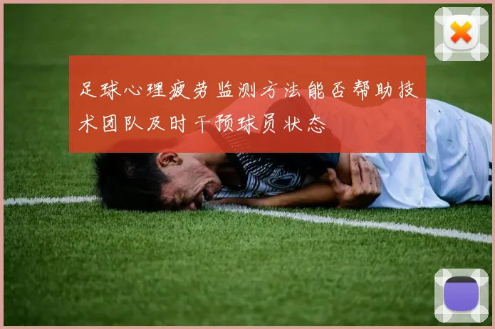 足球心理疲劳监测方法能否帮助技术团队及时干预球员状态
