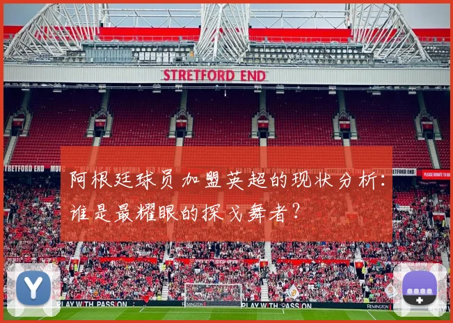 阿根廷球员加盟英超的现状分析：谁是最耀眼的探戈舞者？