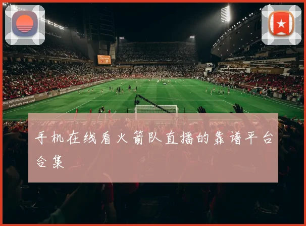手机在线看火箭队直播的靠谱平台合集