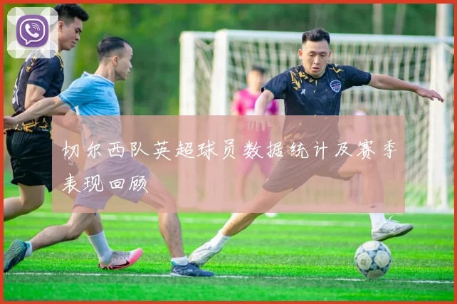 切尔西队英超球员数据统计及赛季表现回顾