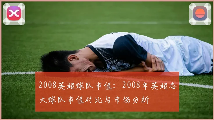 2008英超球队市值:2008年英超各大球队市值对比与市场分析