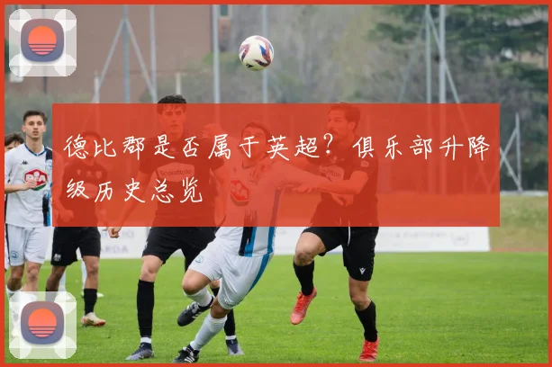 德比郡是否属于英超？俱乐部升降级历史总览