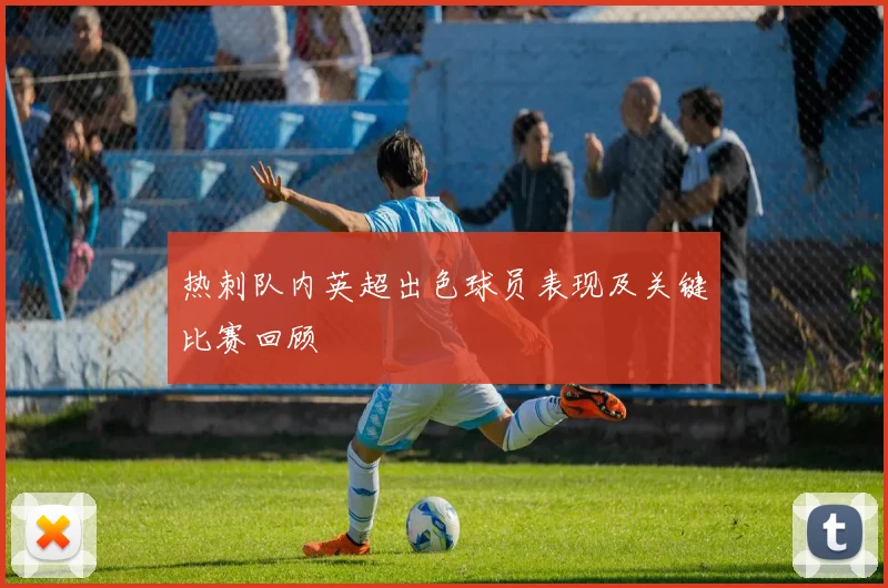 热刺队内英超出色球员表现及关键比赛回顾