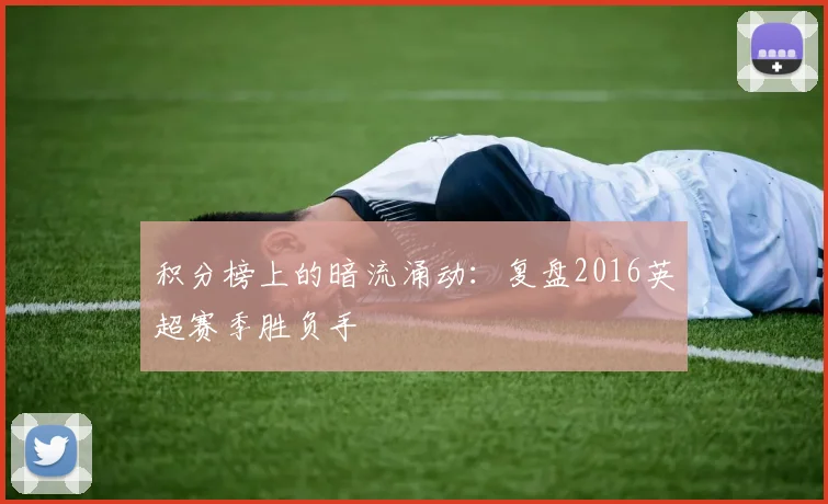 积分榜上的暗流涌动：复盘2016英超赛季胜负手